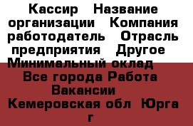 Кассир › Название организации ­ Компания-работодатель › Отрасль предприятия ­ Другое › Минимальный оклад ­ 1 - Все города Работа » Вакансии   . Кемеровская обл.,Юрга г.